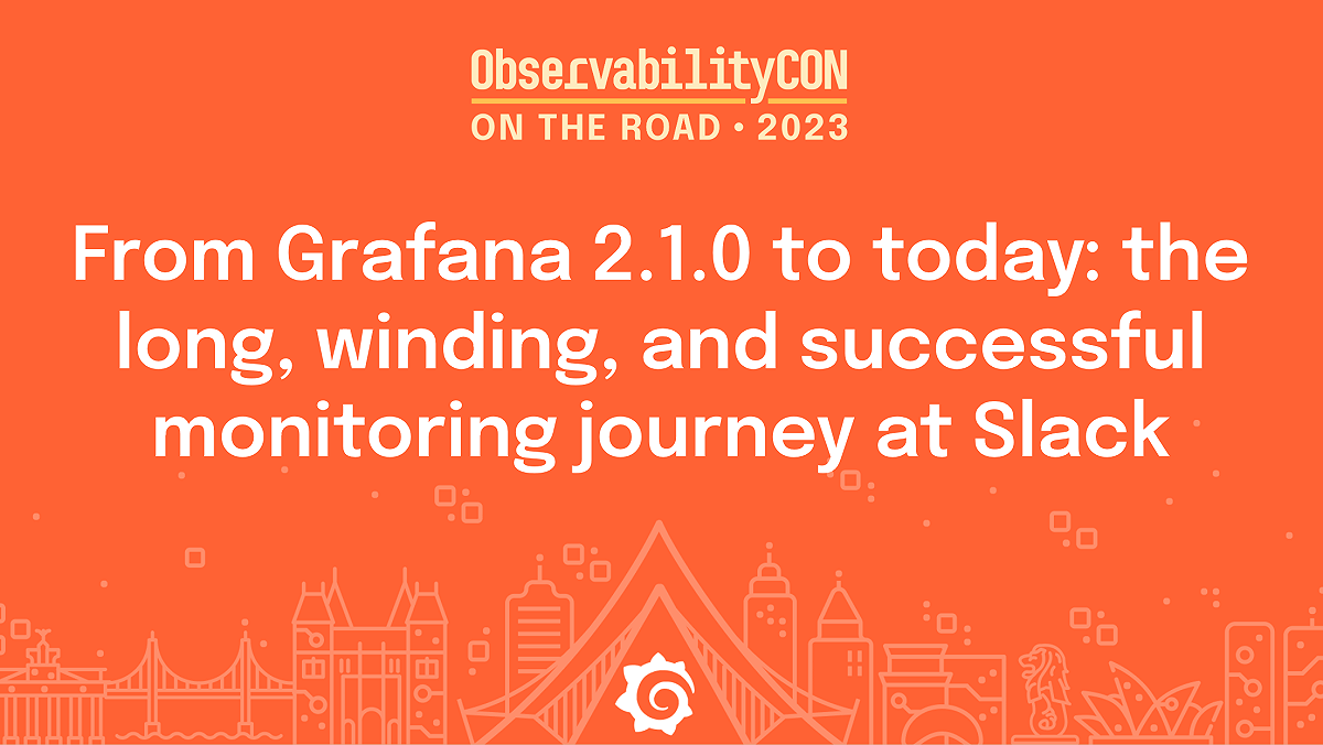 ObservabilityCON on the Road: From Grafana 2.1.0 to today: the long, winding, and successful monitoring journey at Slack