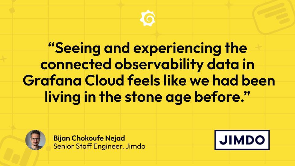 “Seeing and experiencing the connected observability data in Grafana Cloud feels like we had been living in the stone age before.”